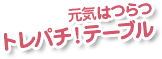 元気はつらつ トレパチ！テーブル