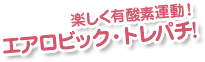 楽しく有酸素運動！エアロビック・トレパチ！