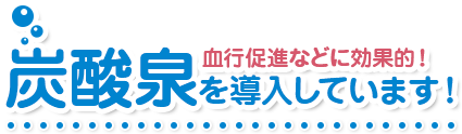 血行促進などに効果的！炭酸泉を導入しています！